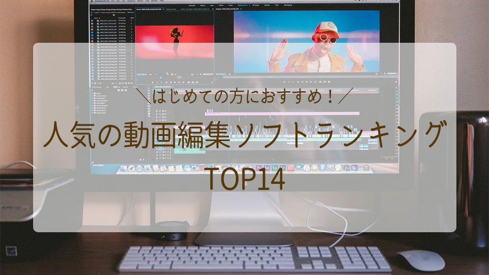人気の動画編集ソフトランキング×比較 TOP14　はじめての方向け決定版！